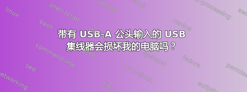 带有 USB-A 公头输入的 USB 集线器会损坏我的电脑吗？