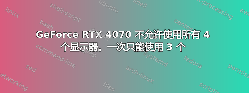 GeForce RTX 4070 不允许使用所有 4 个显示器。一次只能使用 3 个