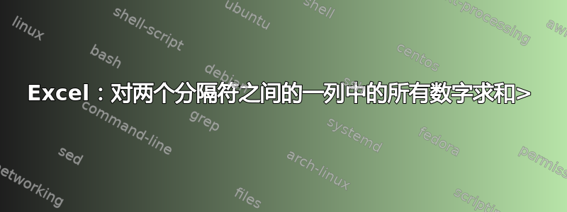 Excel：对两个分隔符之间的一列中的所有数字求和>