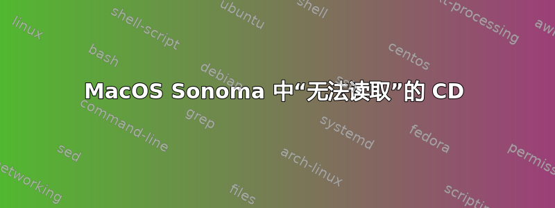 MacOS Sonoma 中“无法读取”的 CD