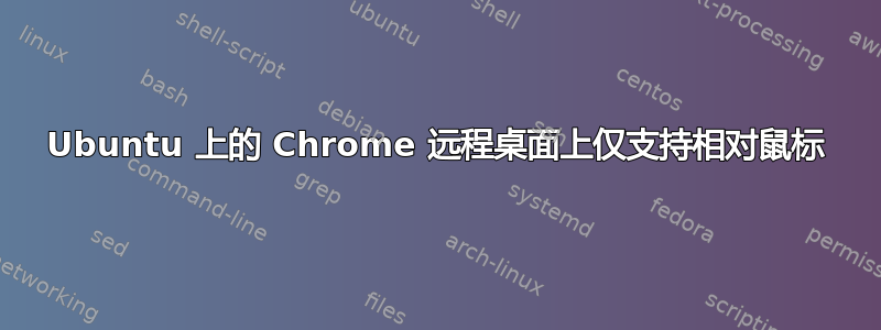 Ubuntu 上的 Chrome 远程桌面上仅支持相对鼠标