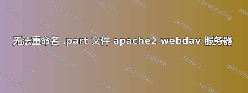 无法重命名 .part 文件 apache2 webdav 服务器