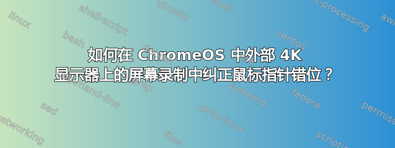 如何在 ChromeOS 中外部 4K 显示器上的屏幕录制中纠正鼠标指针错位？