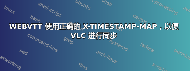 WEBVTT 使用正确的 X-TIMESTAMP-MAP，以便 VLC 进行同步