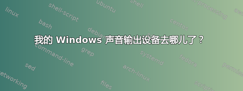 我的 Windows 声音输出设备去哪儿了？