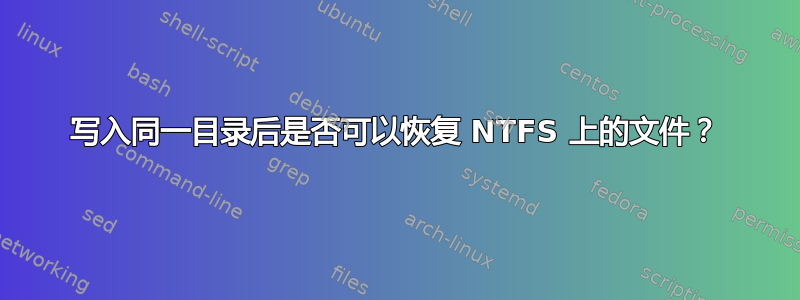 写入同一目录后是否可以恢复 NTFS 上的文件？