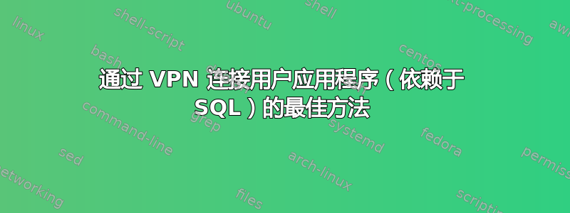 通过 VPN 连接用户应用程序（依赖于 SQL）的最佳方法