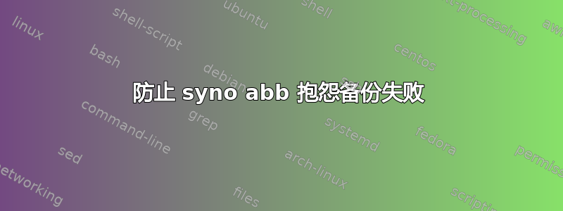 防止 syno abb 抱怨备份失败