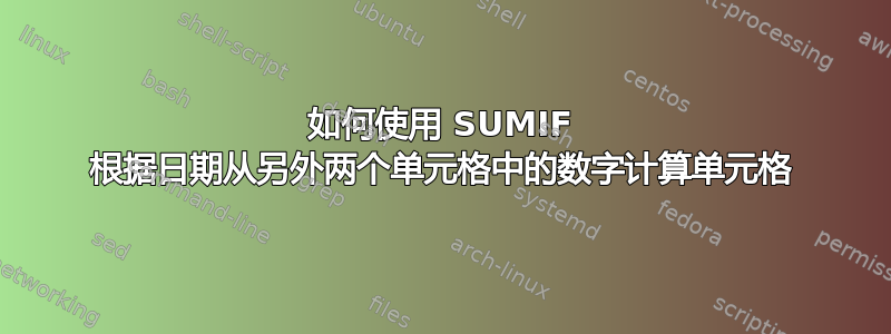 如何使用 SUMIF 根据日期从另外两个单元格中的数字计算单元格