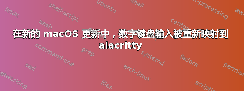 在新的 macOS 更新中，数字键盘输入被重新映射到 alacritty