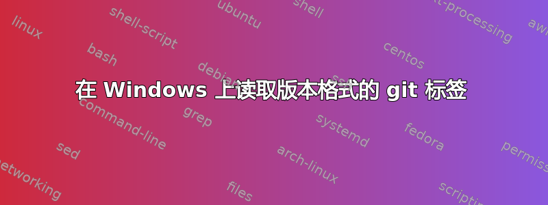 在 Windows 上读取版本格式的 git 标签