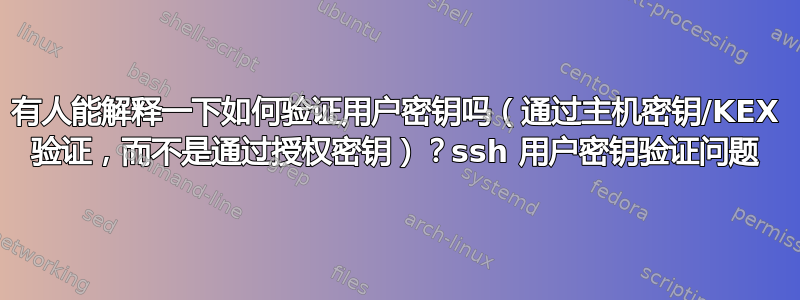 有人能解释一下如何验证用户密钥吗（通过主机密钥/KEX 验证，而不是通过授权密钥）？ssh 用户密钥验证问题