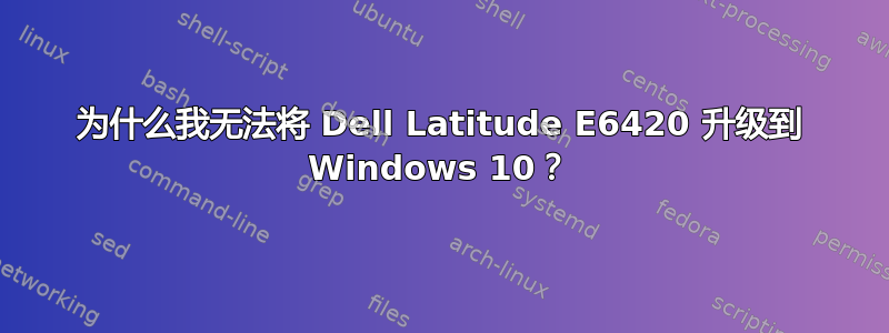 为什么我无法将 Dell Latitude E6420 升级到 Windows 10？