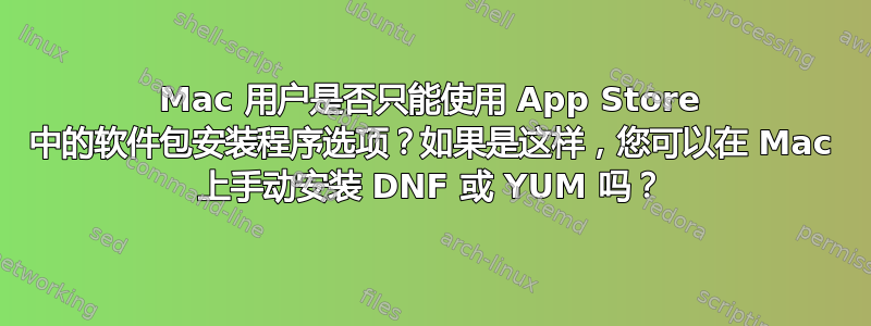 Mac 用户是否只能使用 App Store 中的软件包安装程序选项？如果是这样，您可以在 Mac 上手动安装 DNF 或 YUM 吗？