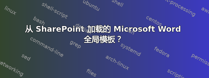 从 SharePoint 加载的 Microsoft Word 全局模板？