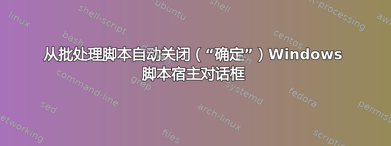 从批处理脚本自动关闭（“确定”）Windows 脚本宿主对话框