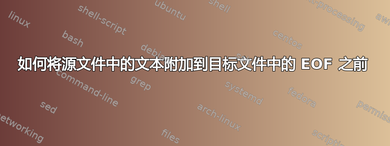 如何将源文件中的文本附加到目标文件中的 EOF 之前