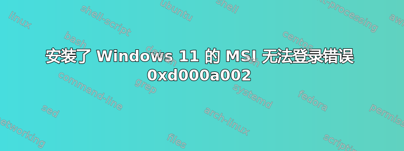 安装了 Windows 11 的 MSI 无法登录错误 0xd000a002