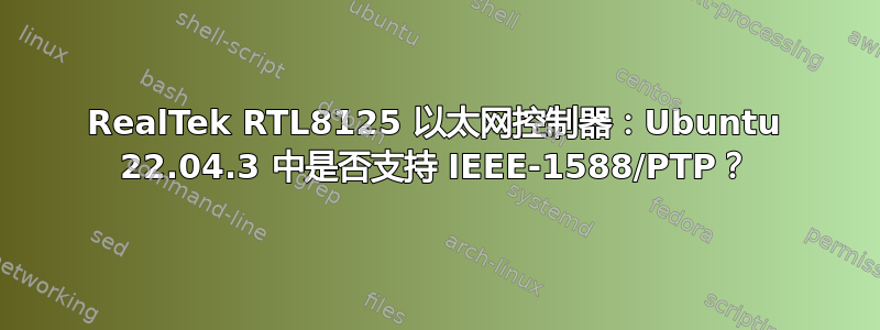 RealTek RTL8125 以太网控制器：Ubuntu 22.04.3 中是否支持 IEEE-1588/PTP？