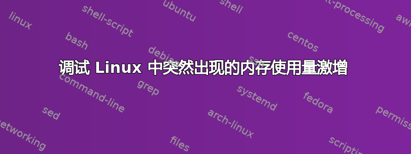 调试 Linux 中突然出现的内存使用量激增