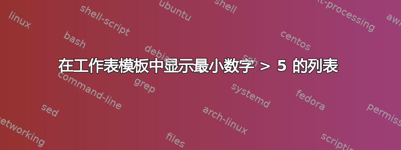 在工作表模板中显示最小数字 > 5 的列表