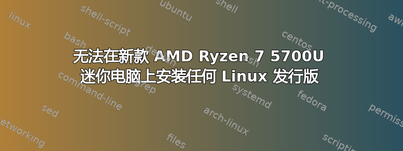 无法在新款 AMD Ryzen 7 5700U 迷你电脑上安装任何 Linux 发行版