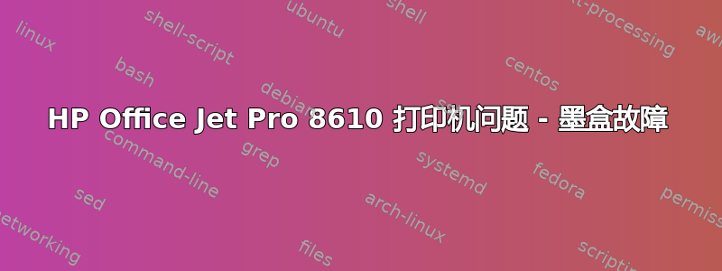 HP Office Jet Pro 8610 打印机问题 - 墨盒故障