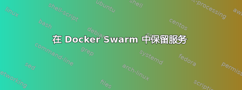 在 Docker Swarm 中保留服务