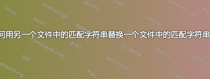 如何用另一个文件中的匹配字符串替换一个文件中的匹配字符串？