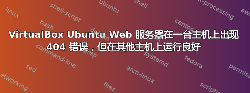 VirtualBox Ubuntu Web 服务器在一台主机上出现 404 错误，但在其他主机上运行良好