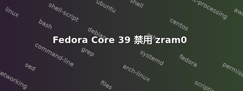 Fedora Core 39 禁用 zram0