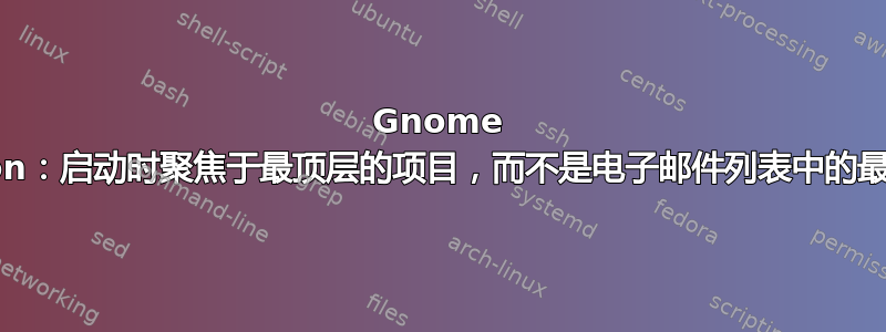 Gnome Evolution：启动时聚焦于最顶层的项目，而不是电子邮件列表中的最后一项？