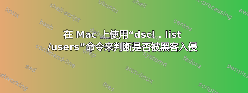 在 Mac 上使用“dscl . list /users”命令来判断是否被黑客入侵