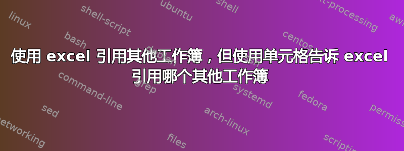 使用 excel 引用其他工作簿，但使用单元格告诉 excel 引用哪个其他工作簿