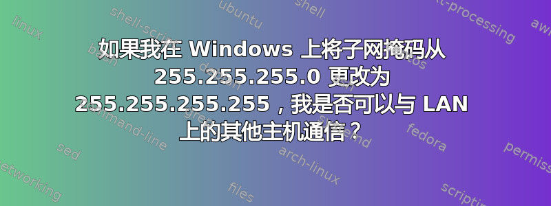 如果我在 Windows 上将子网掩码从 255.255.255.0 更改为 255.255.255.255，我是否可以与 LAN 上的其他主机通信？