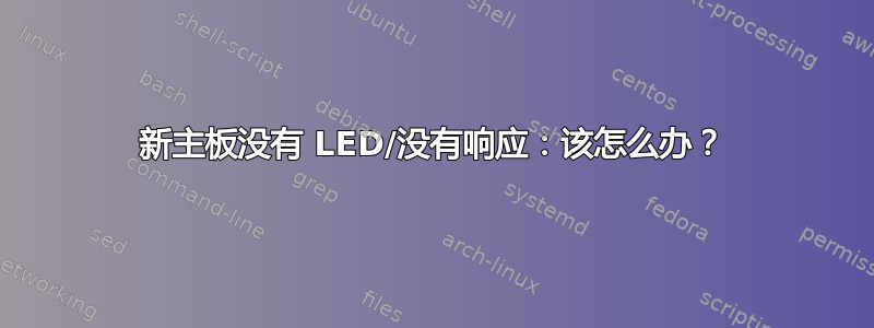 新主板没有 LED/没有响应：该怎么办？