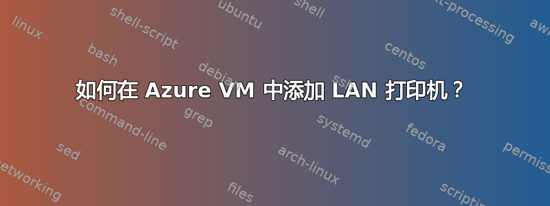 如何在 Azure VM 中添加 LAN 打印机？