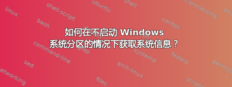 如何在不启动 Windows 系统分区的情况下获取系统信息？