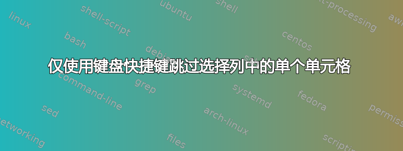 仅使用键盘快捷键跳过选择列中的单个单元格