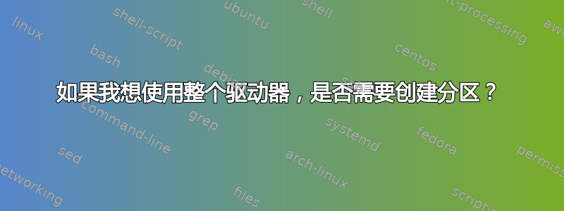 如果我想使用整个驱动器，是否需要创建分区？