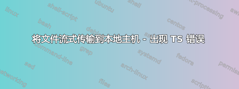 将文件流式传输到本地主机 - 出现 TS 错误