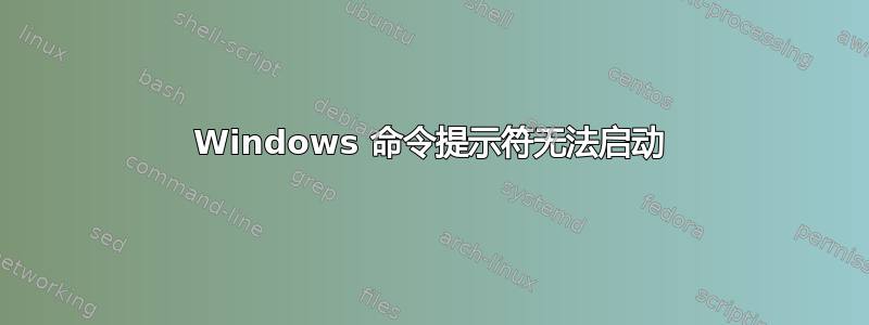 Windows 命令提示符无法启动