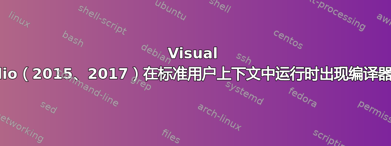 Visual Studio（2015、2017）在标准用户上下文中运行时出现编译器错误