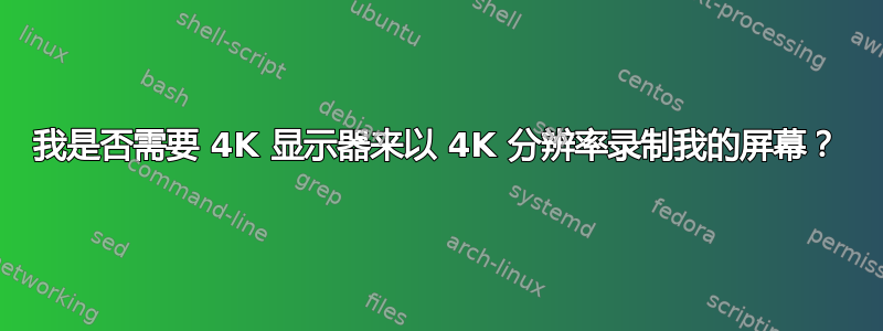 我是否需要 4K 显示器来以 4K 分辨率录制我的屏幕？