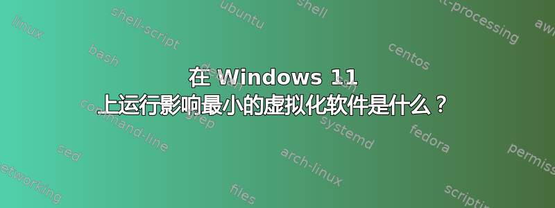 在 Windows 11 上运行影响最小的虚拟化软件是什么？