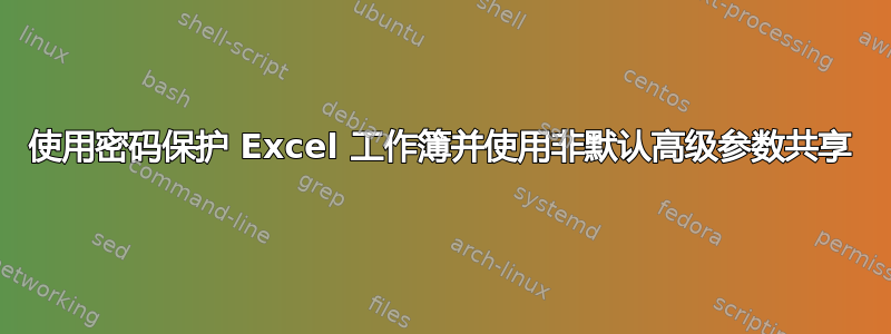 使用密码保护 Excel 工作簿并使用非默认高级参数共享