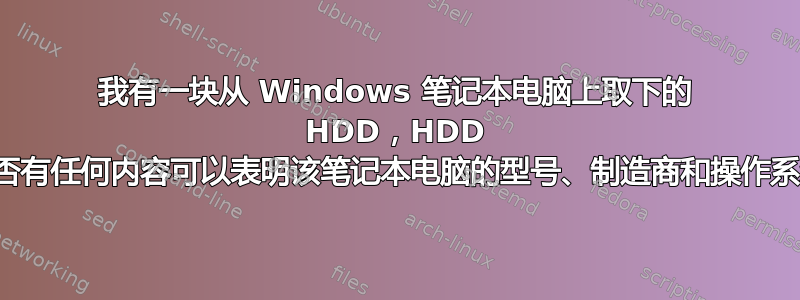 我有一块从 Windows 笔记本电脑上取下的 HDD，HDD 上是否有任何内容可以表明该笔记本电脑的型号、制造商和操作系统？