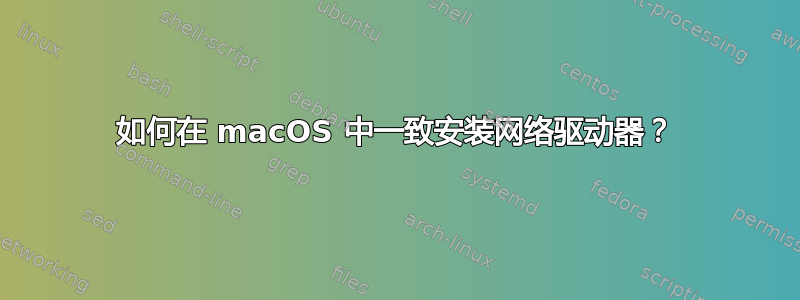 如何在 macOS 中一致安装网络驱动器？