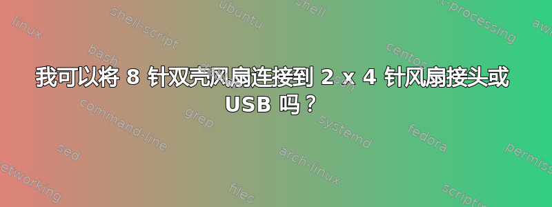 我可以将 8 针双壳风扇连接到 2 x 4 针风扇接头或 USB 吗？