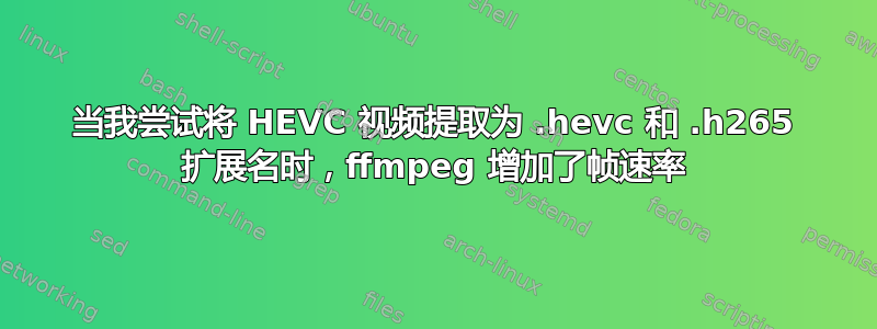 当我尝试将 HEVC 视频提取为 .hevc 和 .h265 扩展名时，ffmpeg 增加了帧速率